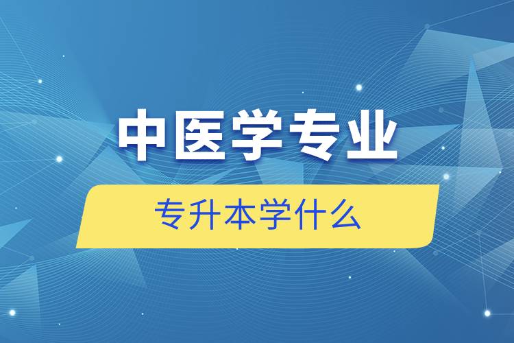 中醫(yī)學(xué)專(zhuān)業(yè)專(zhuān)升本學(xué)什么
