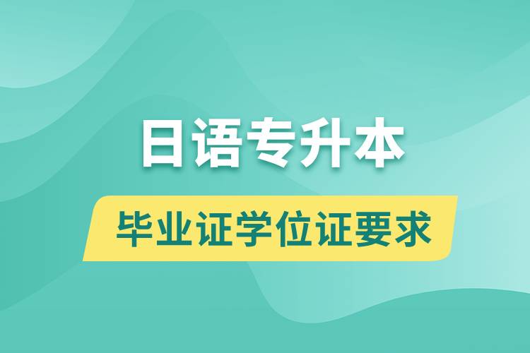 獲取日語專升本科畢業(yè)證學位證有什么要求？