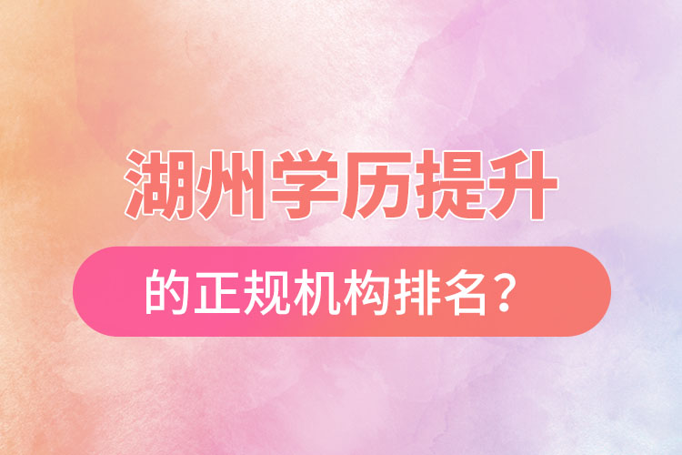 湖州學(xué)歷提升的正規(guī)機構(gòu)排名？