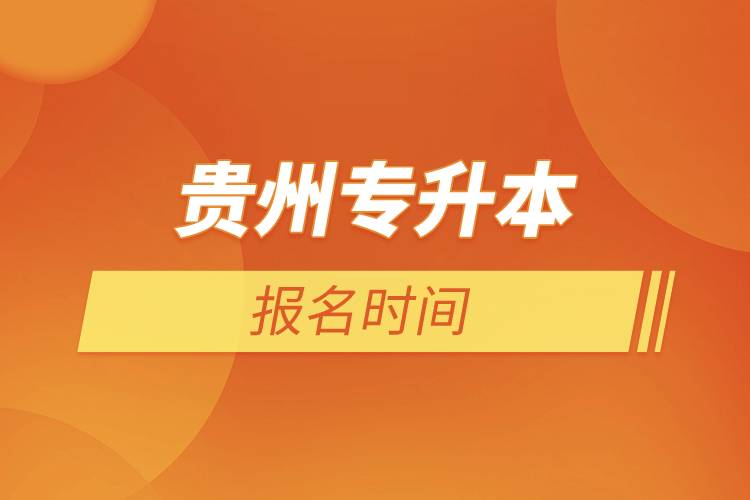 貴州專(zhuān)升本報(bào)名時(shí)間