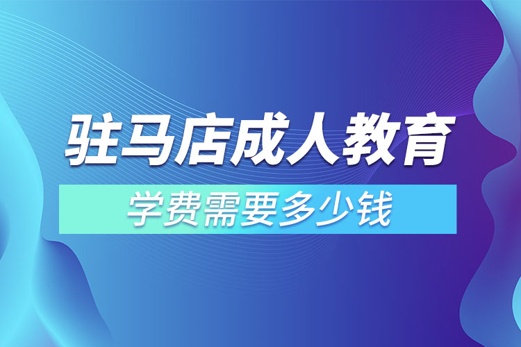 駐馬店成人教育學(xué)費(fèi)需要多少錢？