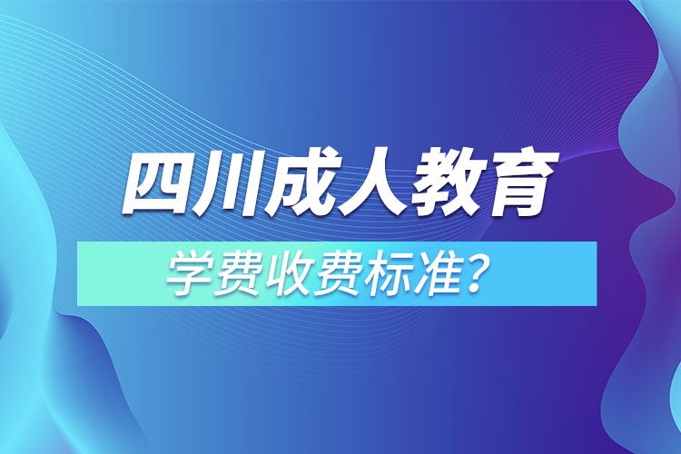 四川成人教育學(xué)費(fèi)收費(fèi)標(biāo)準(zhǔn)？