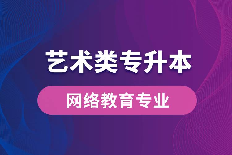 藝術類專升本網絡教育專業(yè)有哪些？