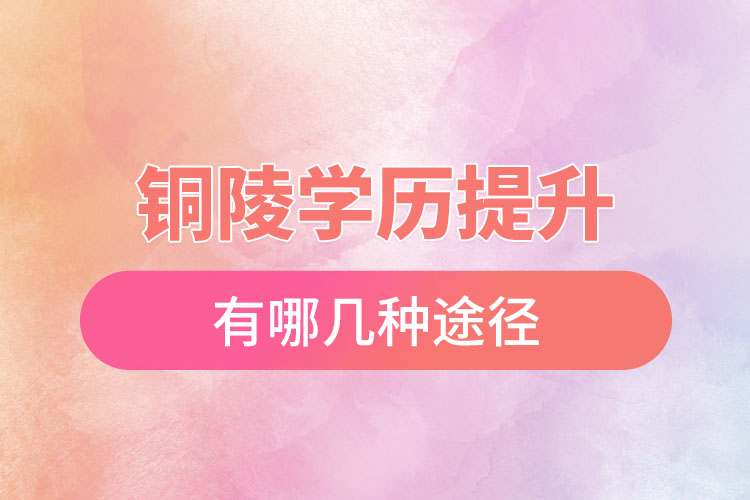 銅陵提升學(xué)歷有哪幾種途徑？