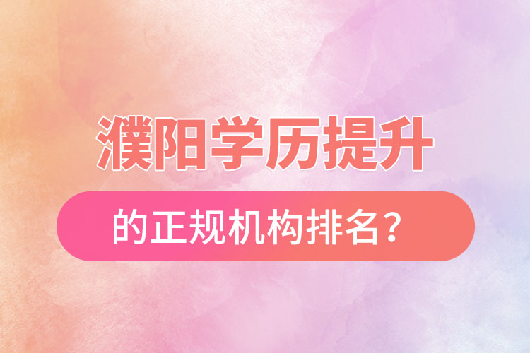 濮陽(yáng)學(xué)歷提升的正規(guī)機(jī)構(gòu)排名？