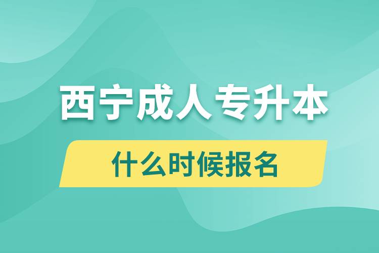 西寧成人專(zhuān)升本什么時(shí)候報(bào)名