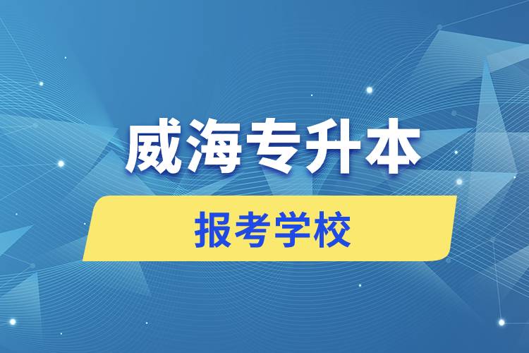 威海專升本網(wǎng)站報考學校有哪些