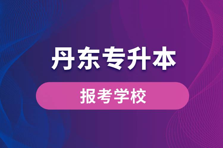 丹東專(zhuān)升本網(wǎng)站報(bào)考學(xué)校有哪些