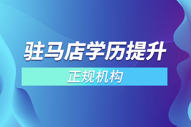 駐馬店學(xué)歷提升的正規(guī)機(jī)構(gòu)排名？