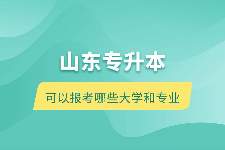 山東專(zhuān)升本可以報(bào)考哪些大學(xué)和專(zhuān)業(yè)