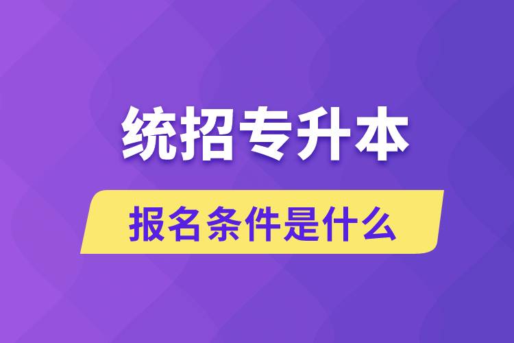 統(tǒng)招專升本報名條件是什么？
