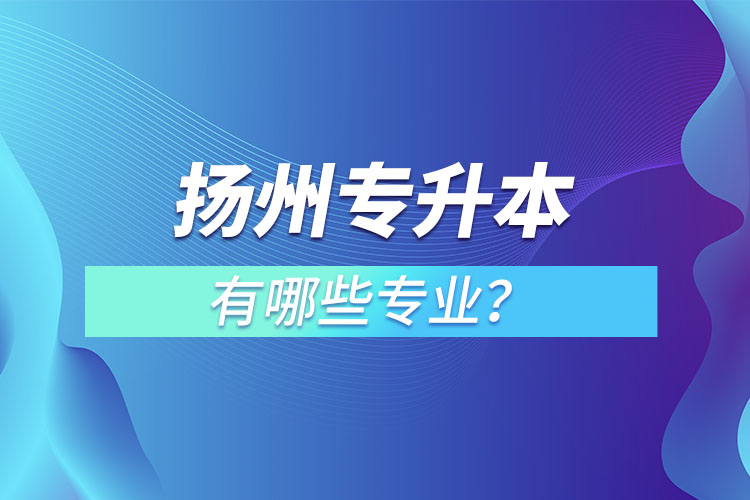 揚(yáng)州專升本有哪些專業(yè)？