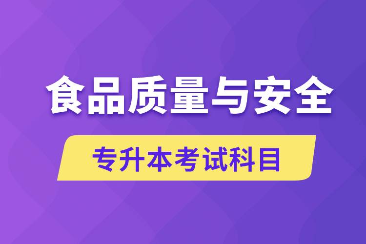 食品質(zhì)量與安全專升本考什么科目？考試哪些內(nèi)容？