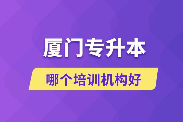 廈門專升本哪個培訓(xùn)機構(gòu)好？