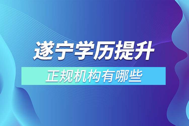 遂寧學歷提升的正規(guī)機構(gòu)有哪些