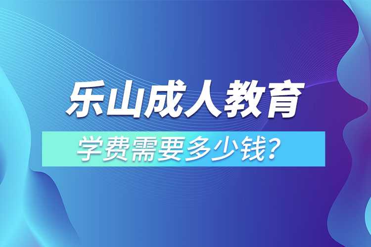 樂山成人教育學(xué)費(fèi)需要多少錢？