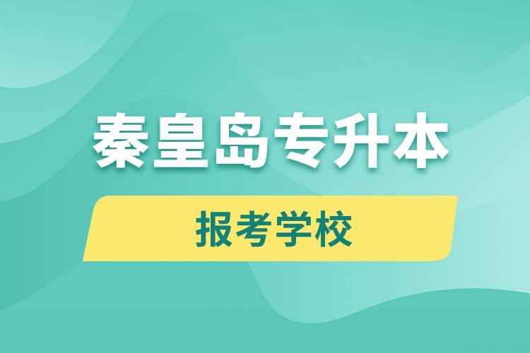 秦皇島專升本網站報考學校有哪些
