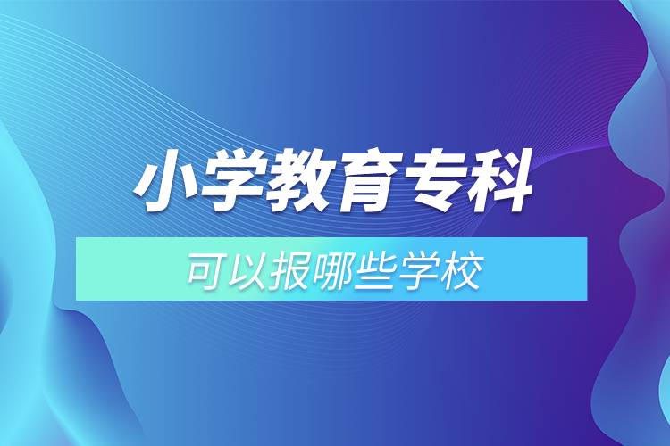 小學(xué)教育?？瓶梢詧?bào)哪些學(xué)校