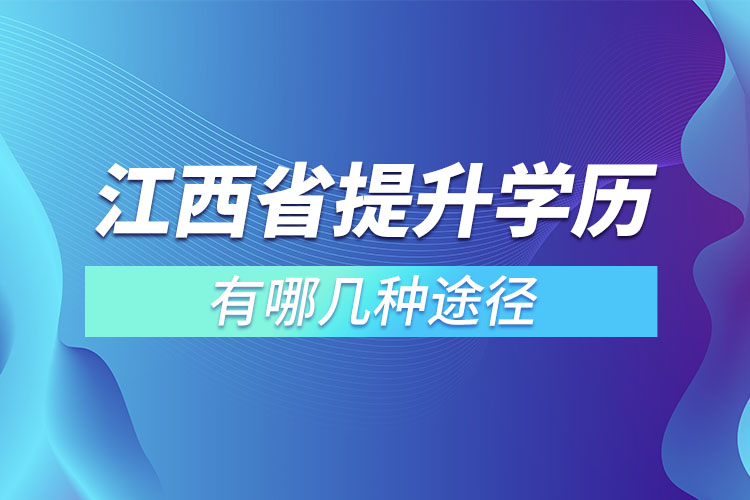 江西省提升學(xué)歷有哪幾種途徑？