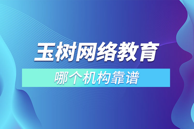 玉樹(shù)網(wǎng)絡(luò)教育哪個(gè)機(jī)構(gòu)靠譜？