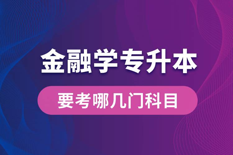 報名金融學專業(yè)專升本要考哪幾門科目？