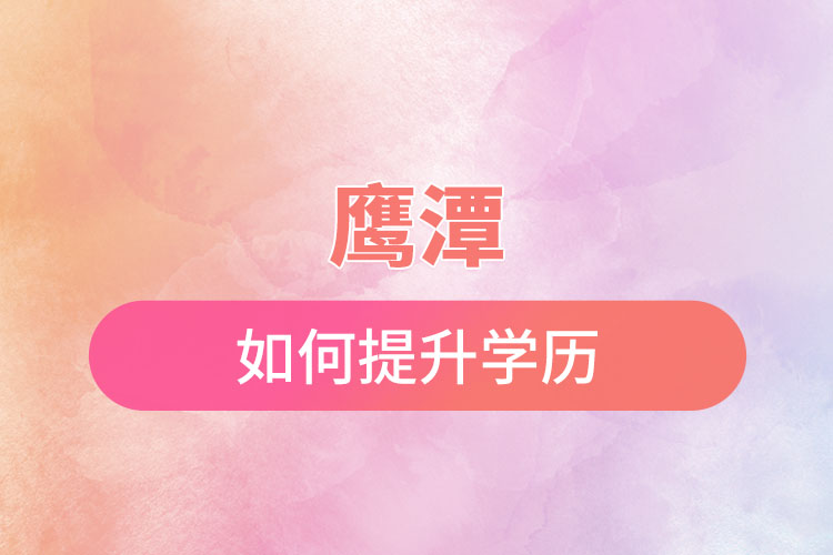 鷹潭如何提升學(xué)歷？