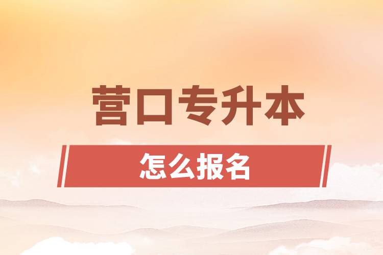 營(yíng)口專升本網(wǎng)站入口和怎么報(bào)名
