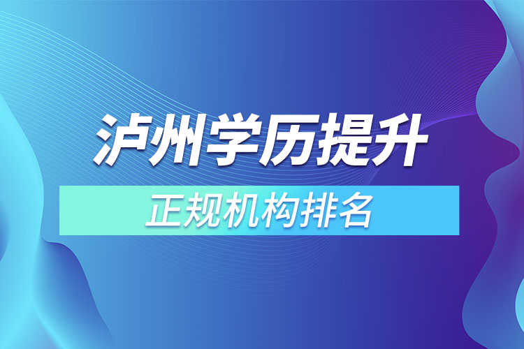瀘州學(xué)歷提升的正規(guī)機(jī)構(gòu)排名？