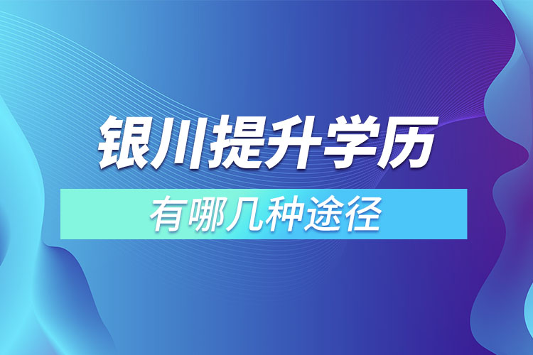 銀川提升學(xué)歷有哪幾種途徑？