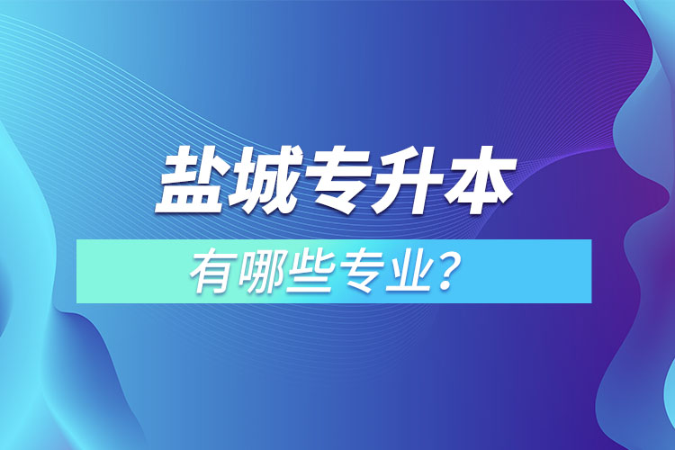 鹽城專升本有哪些專業(yè)可以選擇？