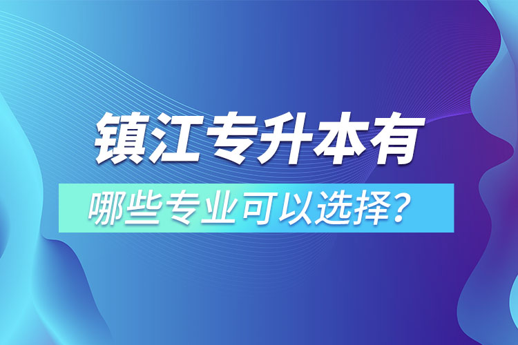 鎮(zhèn)江專升本有哪些專業(yè)可以選擇？