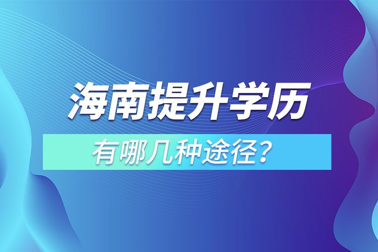 海南提升學(xué)歷有哪幾種途徑？
