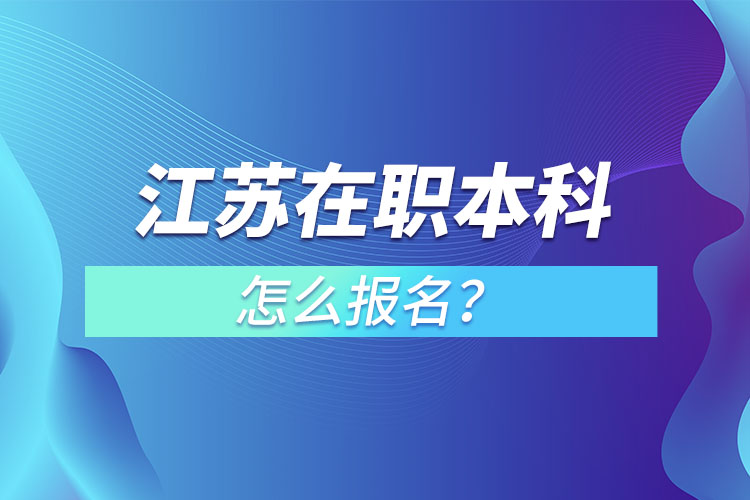 江蘇在職本科怎么報名？