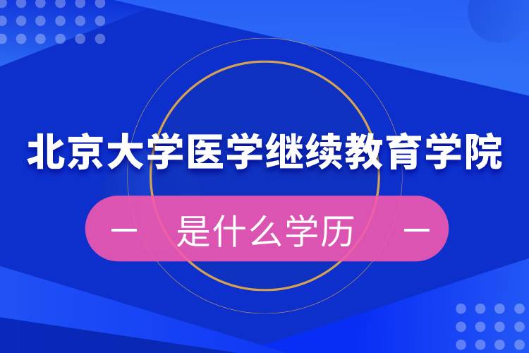 北京大學(xué)醫(yī)學(xué)繼續(xù)教育學(xué)院是什么學(xué)歷