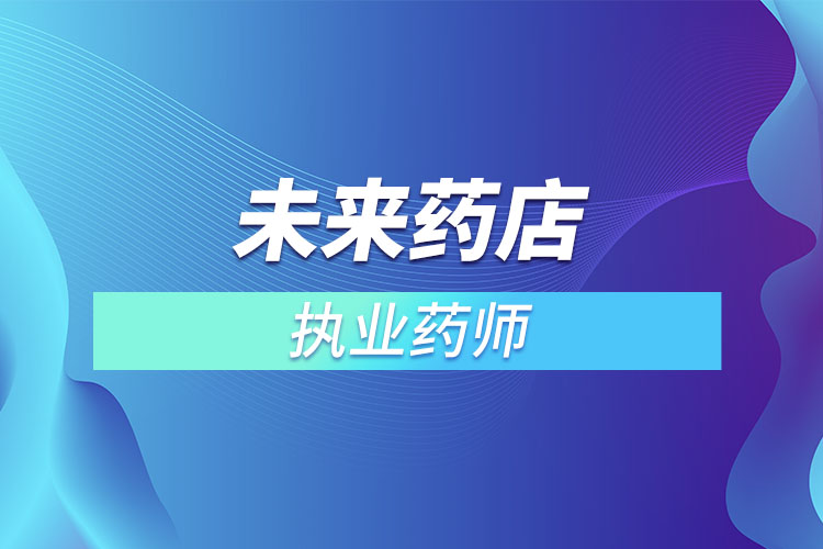 未來(lái)藥店不用執(zhí)業(yè)藥師？