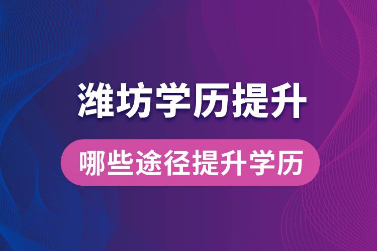 在濰坊學(xué)歷提升可通過哪些途徑提升學(xué)歷？