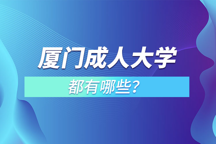 廈門成人大學(xué)都有哪些？