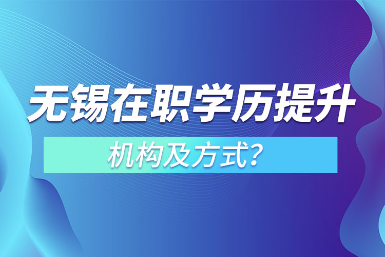 無(wú)錫在職學(xué)歷提升機(jī)構(gòu)及方式？
