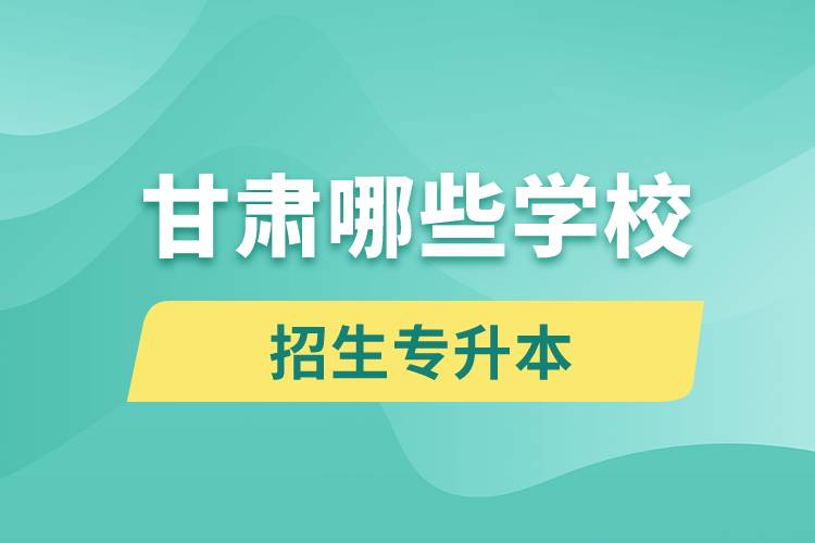 甘肅哪些學(xué)校招生專(zhuān)升本