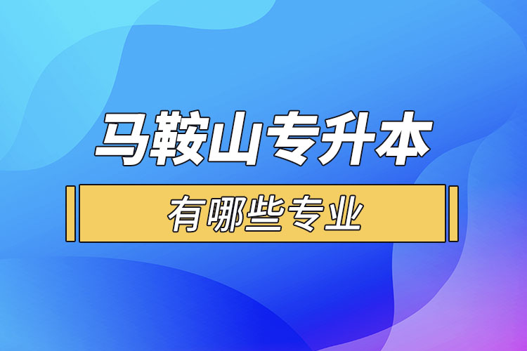 馬鞍山專升本有哪些專業(yè)可以選擇？