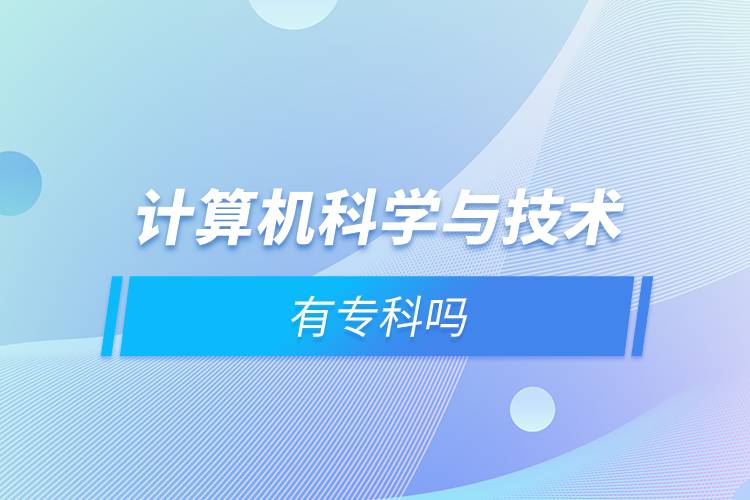 計算機科學(xué)與技術(shù)有專科嗎