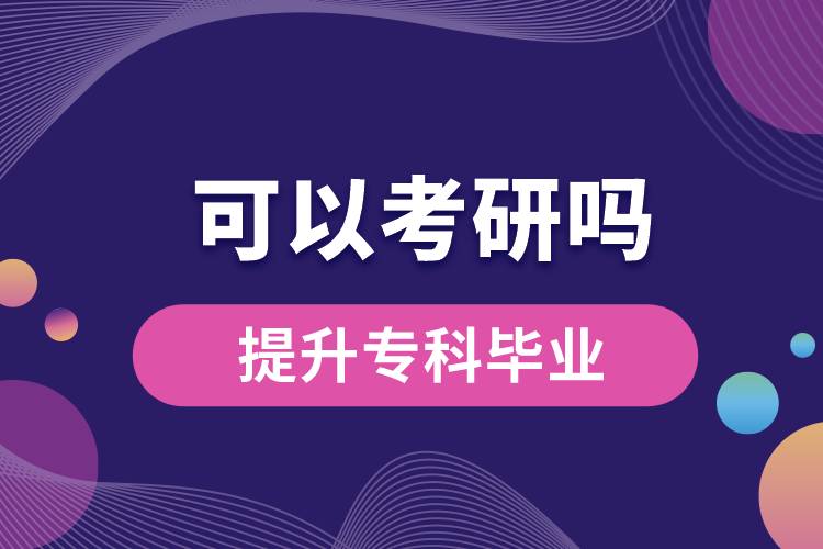 學(xué)歷提升?？飘厴I(yè)可以考研嗎？
