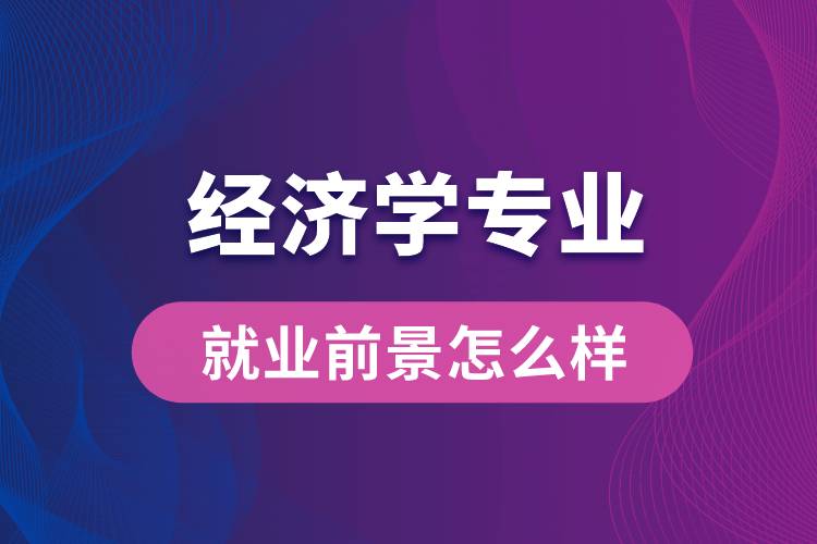 經(jīng)濟學專業(yè)畢業(yè)后就業(yè)前景怎么樣？