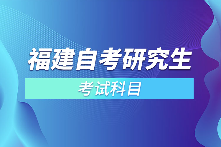 福建自考研究生考試科目？