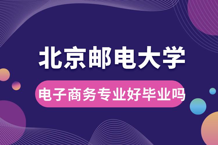 北京郵電大學(xué)電子商務(wù)專業(yè)好畢業(yè)嗎？