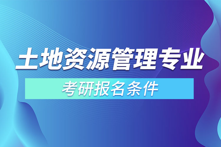 土地資源管理專業(yè)考研報(bào)名條件