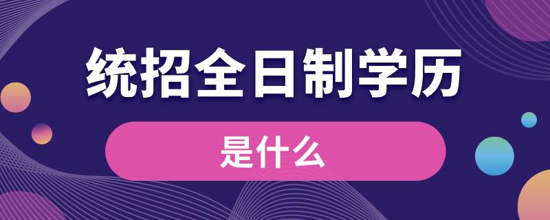 什么是統(tǒng)招全日制學歷