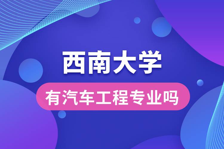 西南大學有汽車工程專業(yè)嗎？