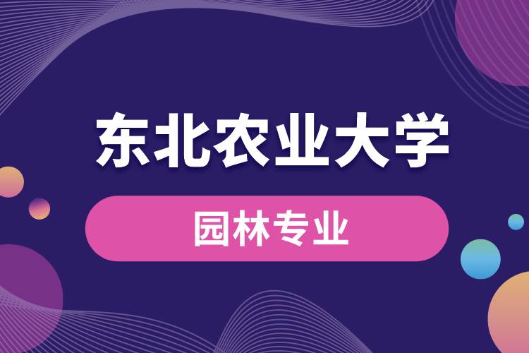 東北農(nóng)業(yè)大學(xué)園林專業(yè)怎么樣？
