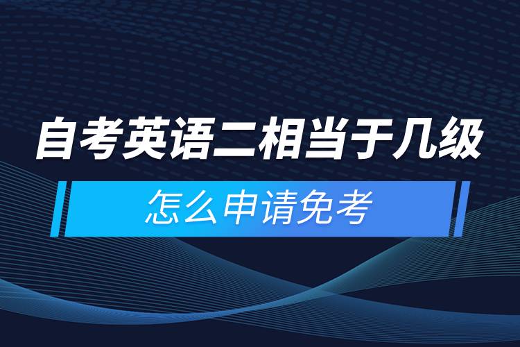 自考英語二相當(dāng)于幾級(jí)，怎么申請(qǐng)免考